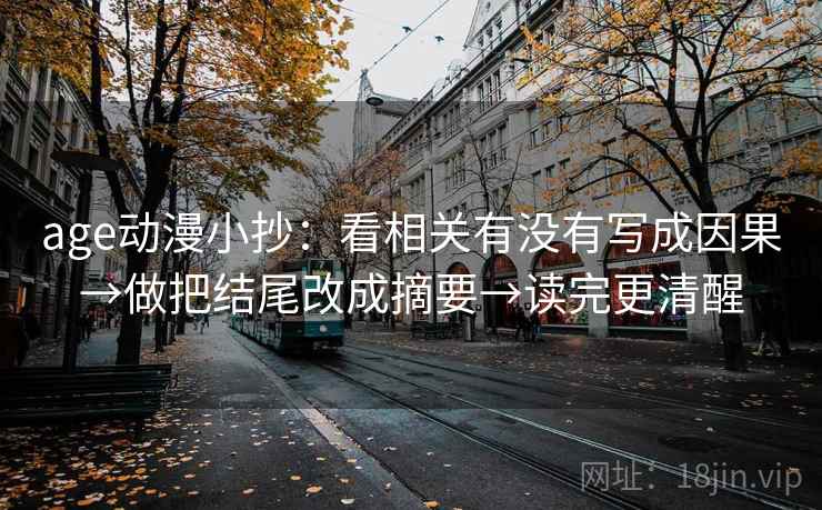 age动漫小抄：看相关有没有写成因果→做把结尾改成摘要→读完更清醒