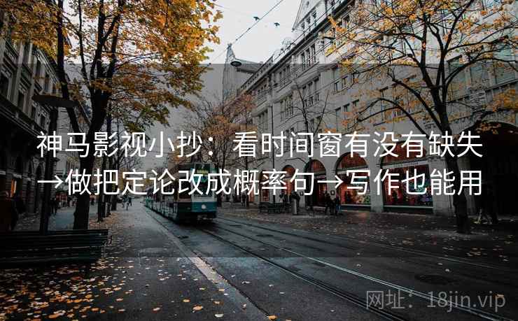 神马影视小抄：看时间窗有没有缺失→做把定论改成概率句→写作也能用