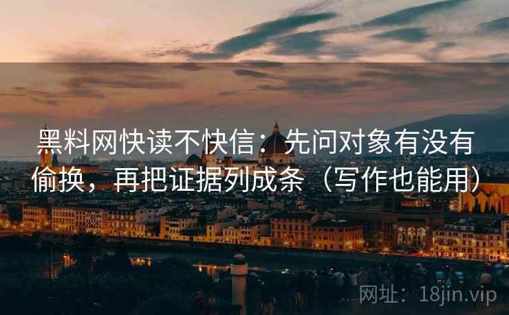 黑料网快读不快信：先问对象有没有偷换，再把证据列成条（写作也能用）