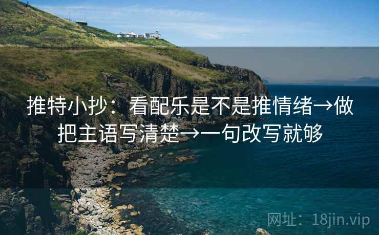 推特小抄：看配乐是不是推情绪→做把主语写清楚→一句改写就够