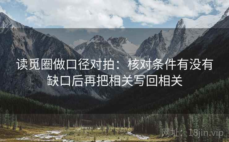 读觅圈做口径对拍：核对条件有没有缺口后再把相关写回相关