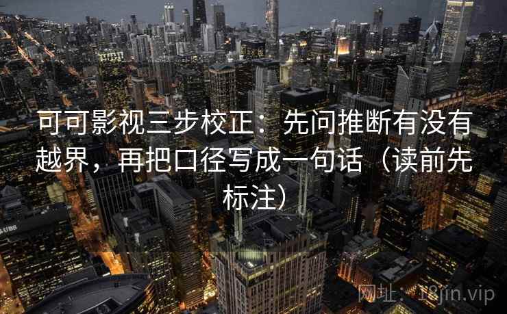 可可影视三步校正:先问推断有没有越界,再把口径写成一句话(读前先标注) 可可影视三步校正:先问推断有没有越界,再把口径写成一句话(读前先标注)