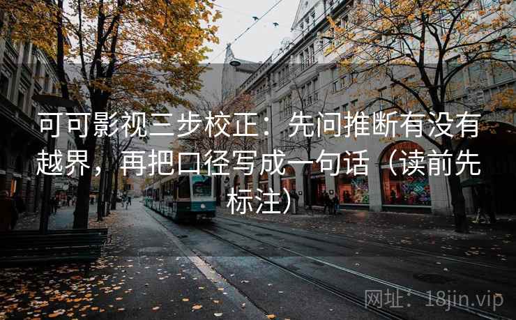 可可影视三步校正:先问推断有没有越界,再把口径写成一句话(读前先标注) 可可影视三步校正:先问推断有没有越界,再把口径写成一句话(读前先标注)