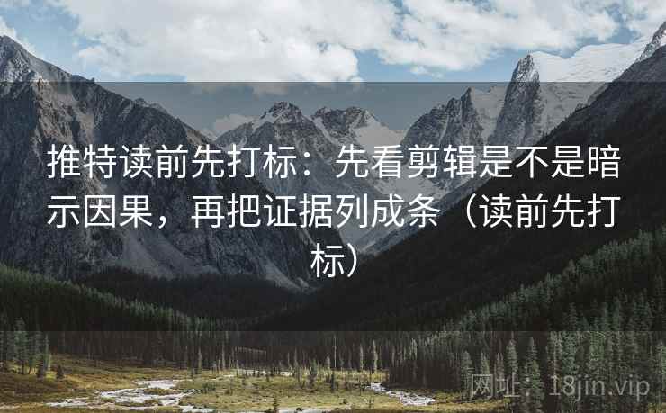 推特读前先打标:先看剪辑是不是暗示因果,再把证据列成条(读前先打标) 推特读前先打标:先看剪辑是不是暗示因果,再把证据列成条(读前先打标)