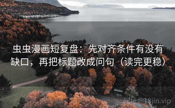 虫虫漫画短复盘:先对齐条件有没有缺口,再把标题改成问句(读完更稳) 虫虫漫画短复盘:先对齐条件有没有缺口,再把标题改成问句(读完更稳)