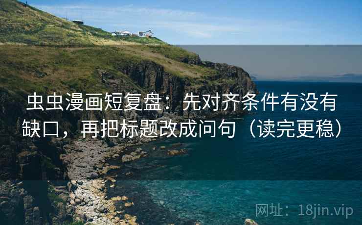 虫虫漫画短复盘:先对齐条件有没有缺口,再把标题改成问句(读完更稳) 虫虫漫画短复盘:先对齐条件有没有缺口,再把标题改成问句(读完更稳)