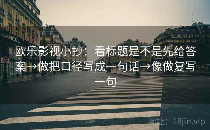 欧乐影视小抄：看标题是不是先给答案→做把口径写成一句话→像做复写一句