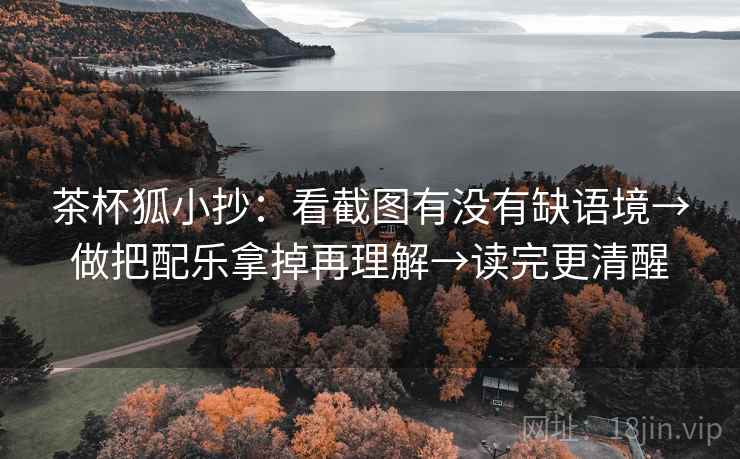 茶杯狐小抄:看截图有没有缺语境→做把配乐拿掉再理解→读完更清醒 茶杯狐小抄:看截图有没有缺语境→做把配乐拿掉再理解→读完更清醒