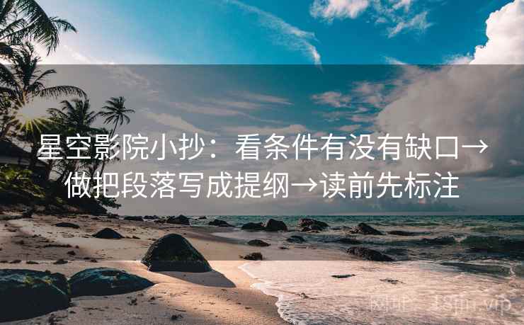 星空影院小抄:看条件有没有缺口→做把段落写成提纲→读前先标注 星空影院小抄:看条件有没有缺口→做把段落写成提纲→读前先标注