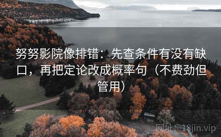 努努影院像排错：先查条件有没有缺口，再把定论改成概率句（不费劲但管用）