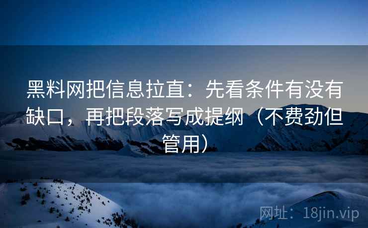 黑料网把信息拉直：先看条件有没有缺口，再把段落写成提纲（不费劲但管用）