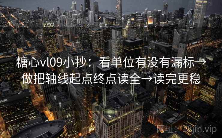糖心vl09小抄：看单位有没有漏标→做把轴线起点终点读全→读完更稳