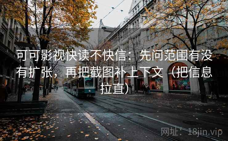 可可影视快读不快信：先问范围有没有扩张，再把截图补上下文（把信息拉直）