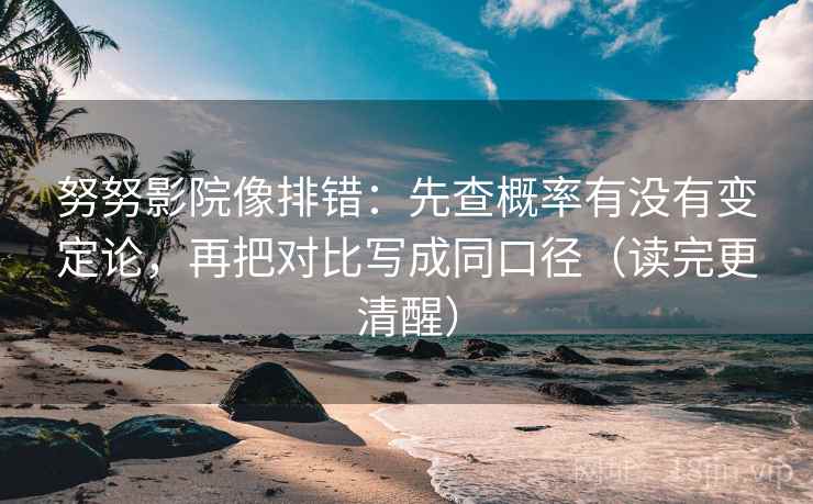 努努影院像排错：先查概率有没有变定论，再把对比写成同口径（读完更清醒）