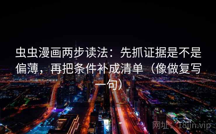 虫虫漫画两步读法:先抓证据是不是偏薄,再把条件补成清单(像做复写一句) 虫虫漫画两步读法:先抓证据是不是偏薄,再把条件补成清单(像做复写一句)