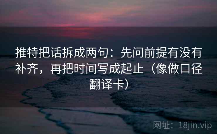 推特把话拆成两句：先问前提有没有补齐，再把时间写成起止（像做口径翻译卡）